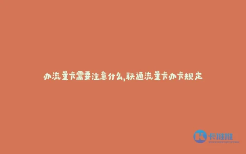 办流量卡需要注意什么,联通流量卡办卡规定
