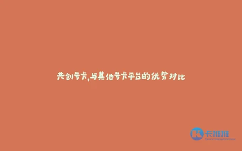 共创号卡,与其他号卡平台的优势对比