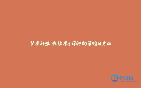 梦龙科技,在技术创新中的策略与方向