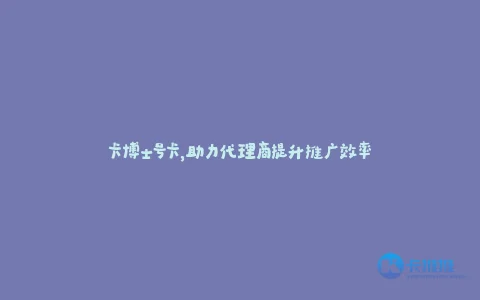虚拟号卡市场增长驱动下卡博士平台分销体系创新与数字化运营策略探析