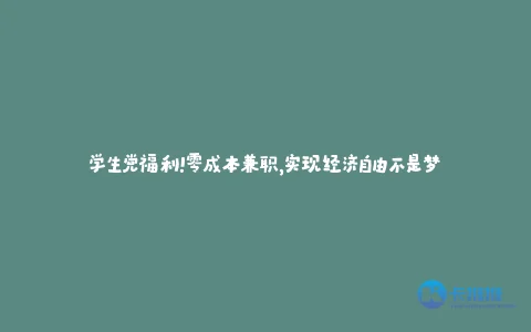 学生党福利!零成本兼职,实现经济自由不是梦