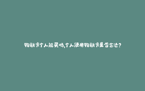 物联卡个人能买吗，个人使用物联卡是否合法？