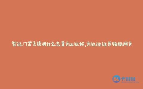 智能门禁系统用什么流量卡比较好,卡推推推荐物联网卡