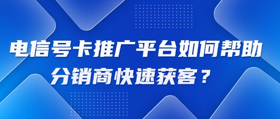 电信号卡推广平台如何帮助分销商快速获客？-1