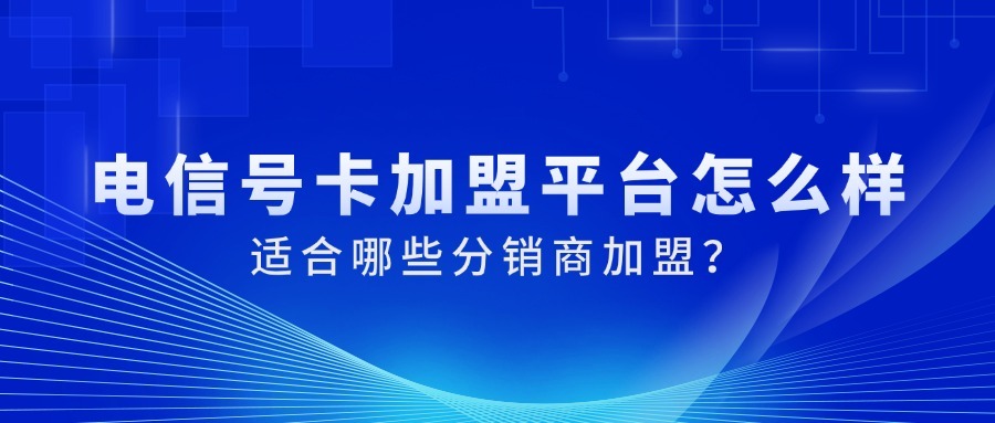 电信号卡加盟平台怎么样？适合哪些分销商加盟？-1