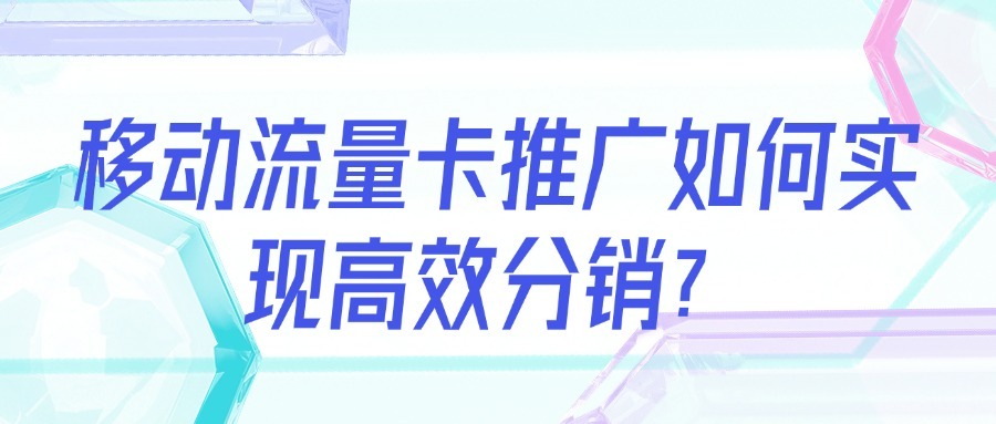 移动流量卡推广如何实现高效分销？-1