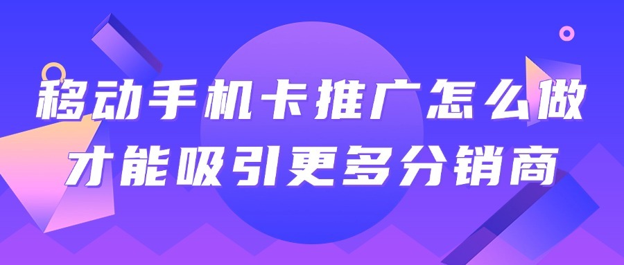 移动手机卡推广怎么做才能吸引更多分销商？-1