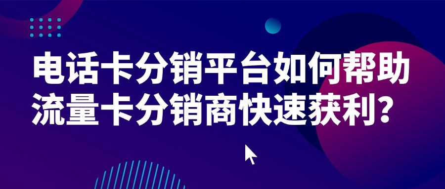 电话卡分销平台如何帮助流量卡分销商快速获利？-1