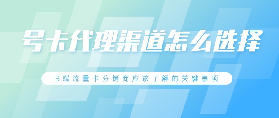 号卡代理渠道怎么选择？B端流量卡分销商应该了解的关键事项-1
