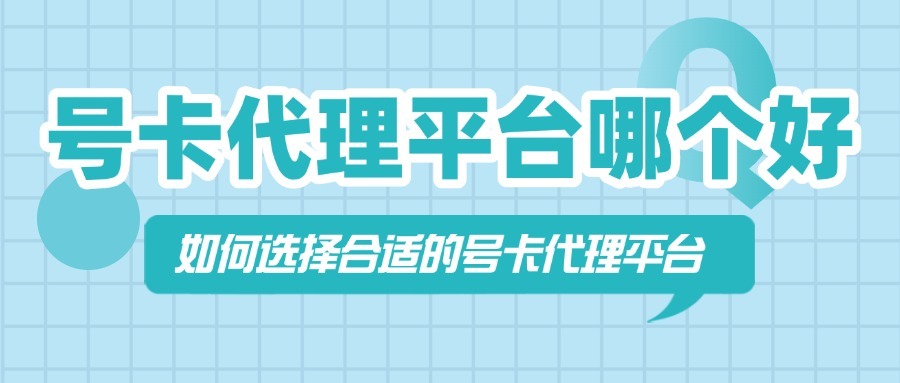 号卡代理平台哪个好？如何选择合适的号卡代理平台？-1