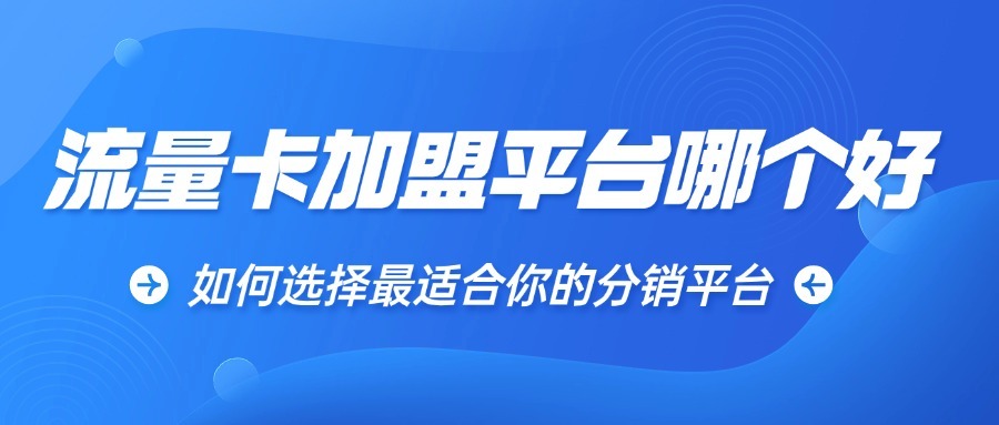 流量卡加盟平台哪个好？如何选择最适合你的分销平台？-1