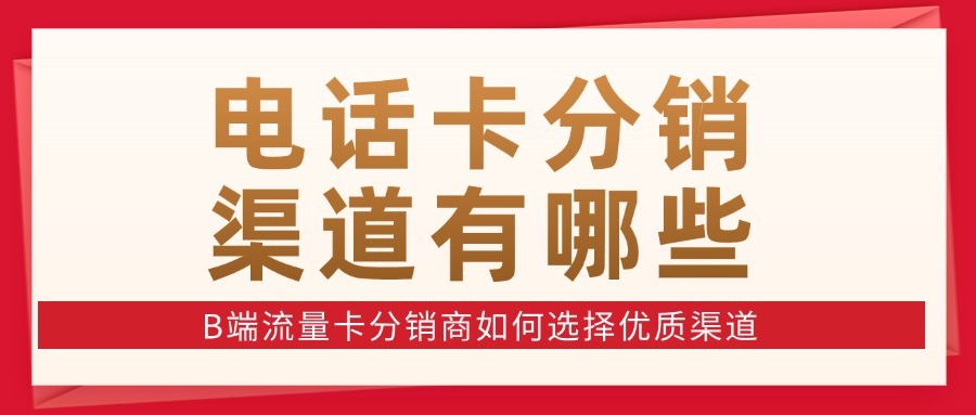 电话卡分销渠道有哪些？B端流量卡分销商如何选择优质渠道？-1