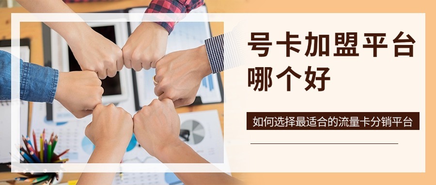 号卡加盟平台哪个好？如何选择最适合的流量卡分销平台？-1