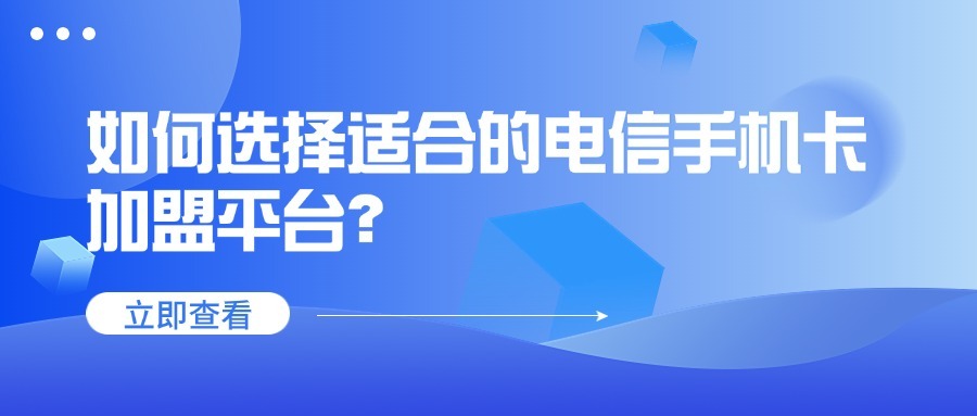 如何选择适合的电信手机卡加盟平台？-1