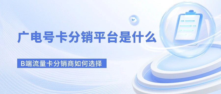 广电号卡分销平台是什么？B端流量卡分销商如何选择？-1