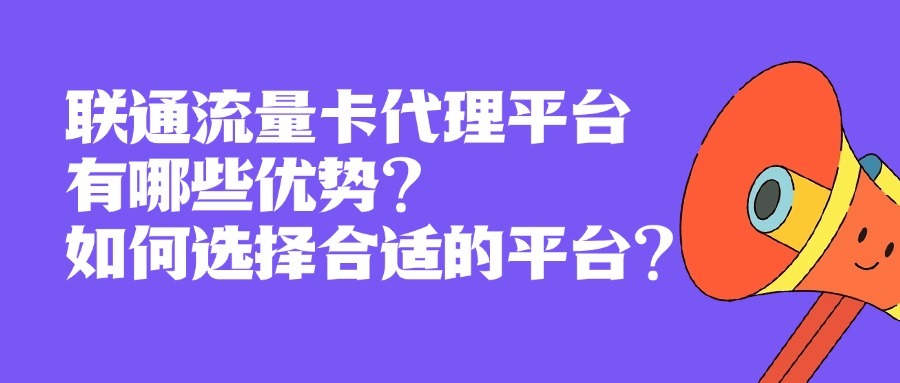 联通流量卡代理平台有哪些优势？如何选择合适的平台？-1