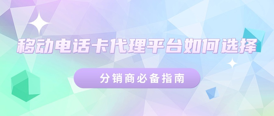 移动电话卡代理平台如何选择？分销商必备指南-1