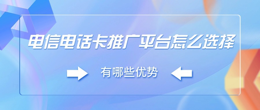 电信电话卡推广平台怎么选择？有哪些优势？-1