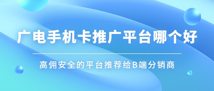 广电手机卡推广平台哪个好？高佣安全的平台推荐给B端分销商-1