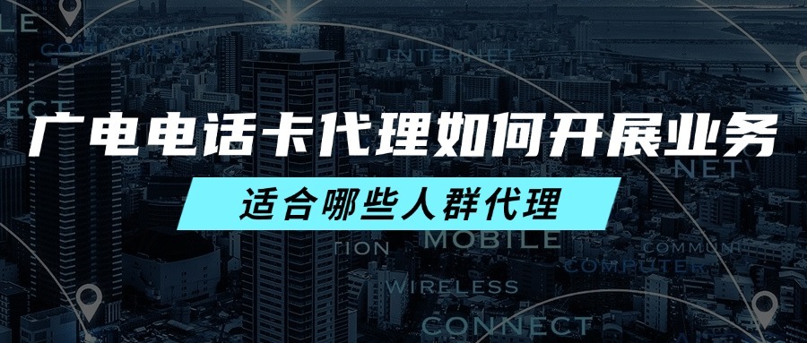 广电电话卡代理如何开展业务？适合哪些人群代理？-1