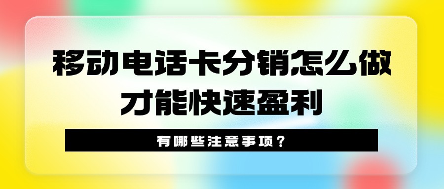 移动电话卡分销怎么做才能快速盈利？有哪些注意事项？-1