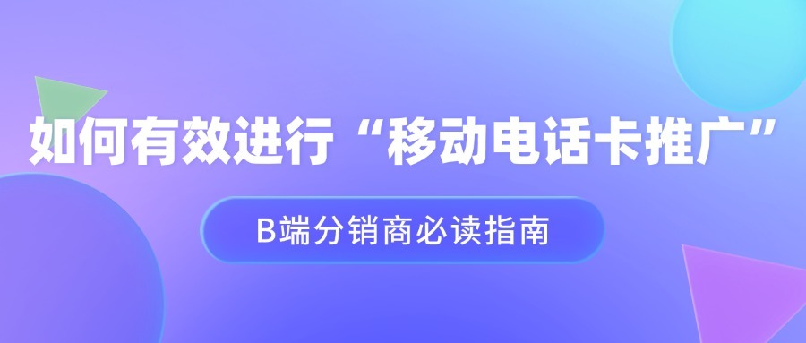 如何有效进行“移动电话卡推广”？B端分销商必读指南-1
