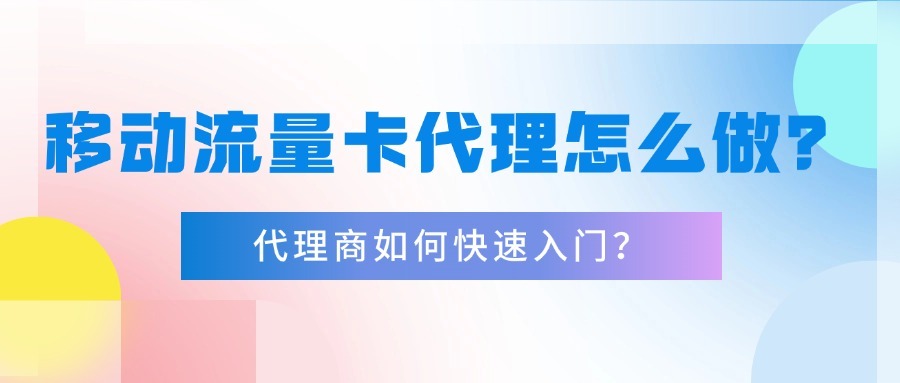 移动流量卡代理怎么做？代理商如何快速入门？-1