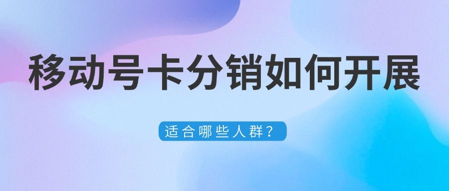 移动号卡分销如何开展？适合哪些人群？-1
