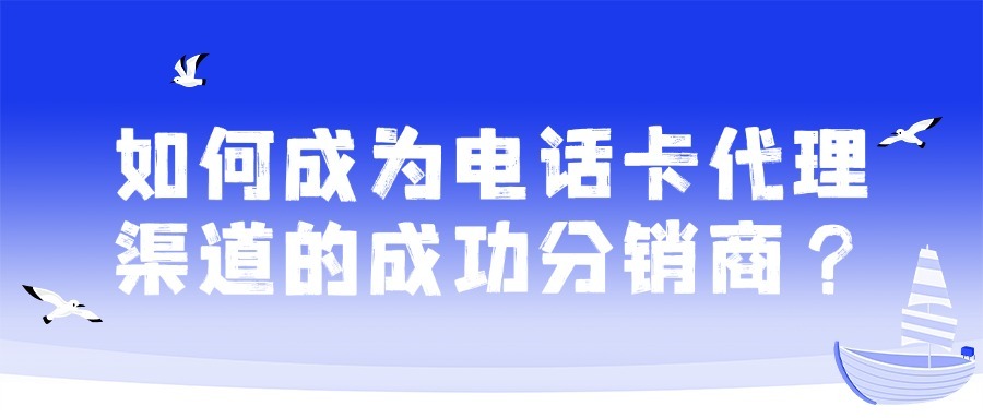如何成为电话卡代理渠道的成功分销商？-1