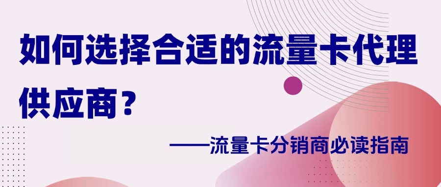 如何选择合适的流量卡代理供应商？流量卡分销商必读指南-1