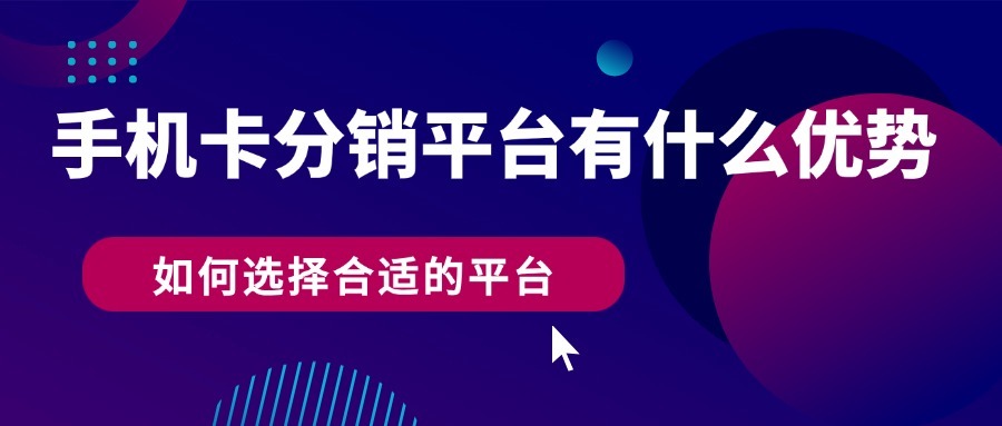 手机卡分销平台有什么优势？如何选择合适的平台？-1