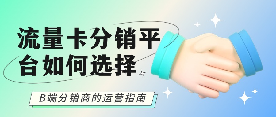 流量卡分销平台如何选择？B端分销商的运营指南-1