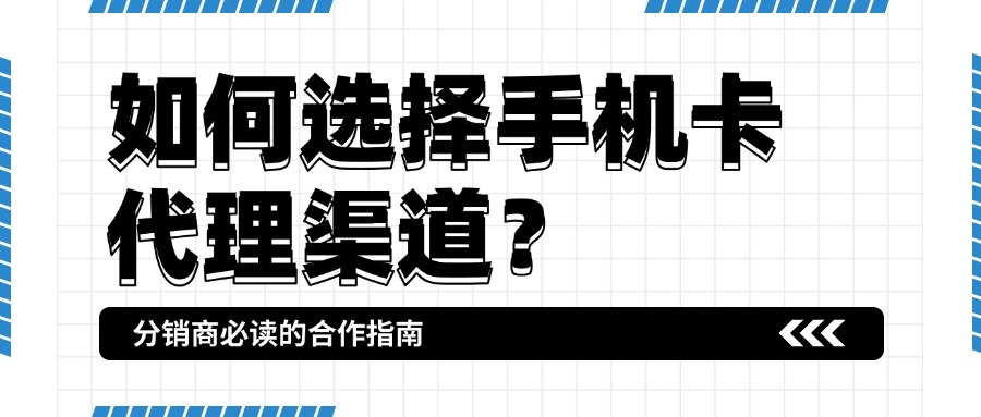 如何选择手机卡代理渠道？分销商必读的合作指南-1