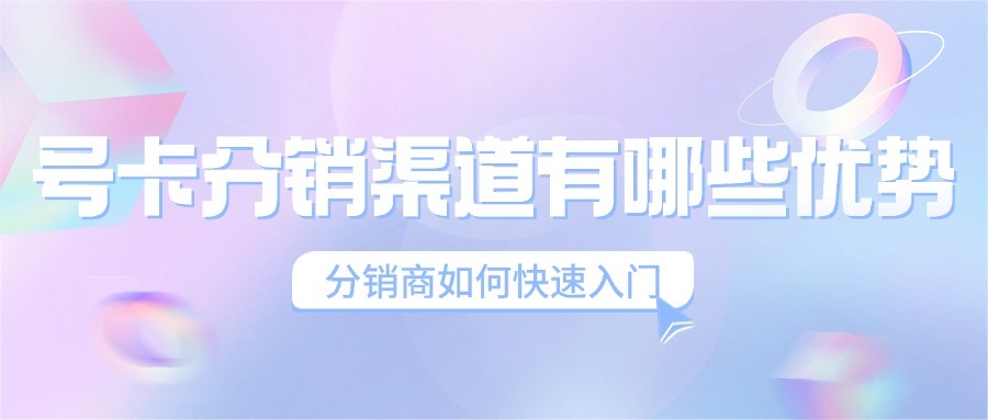 号卡分销渠道有哪些优势？分销商如何快速入门？-1