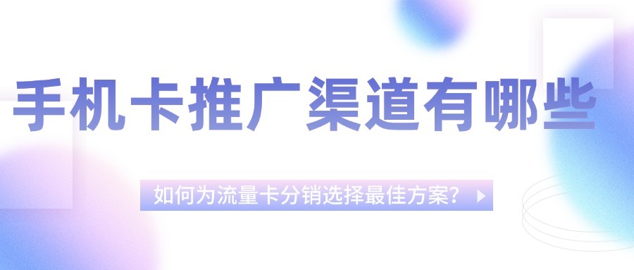 手机卡推广渠道有哪些？如何为流量卡分销选择最佳方案？-1