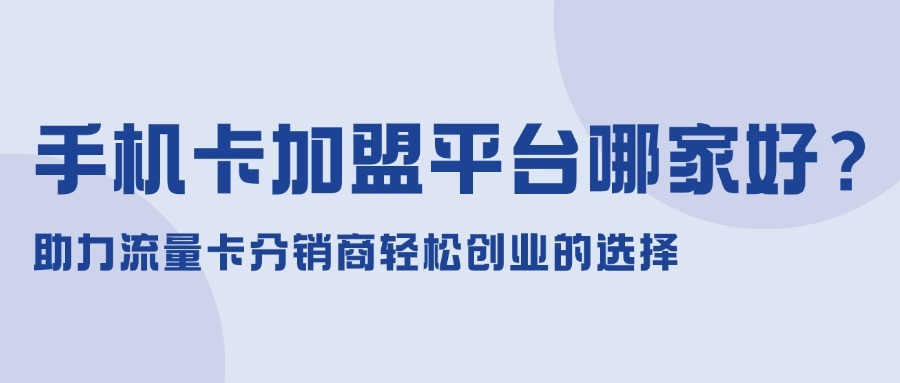 手机卡加盟平台哪家好？助力流量卡分销商轻松创业的选择-1