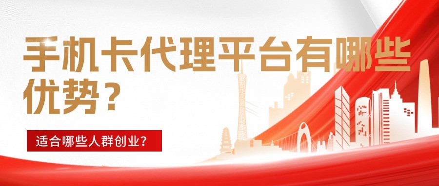 手机卡代理平台有哪些优势？适合哪些人群创业？-1