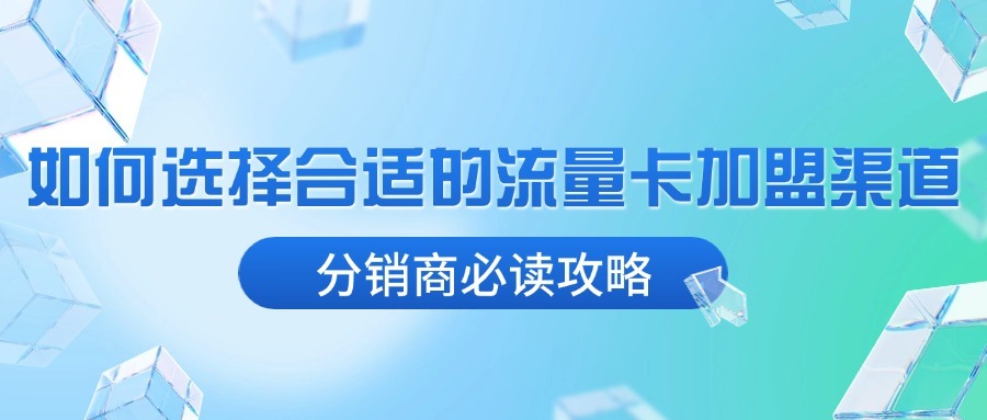 如何选择合适的流量卡加盟渠道？分销商必读攻略-1