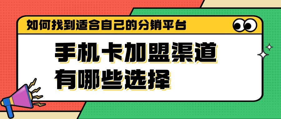 手机卡加盟渠道有哪些选择？如何找到适合自己的分销平台？-1