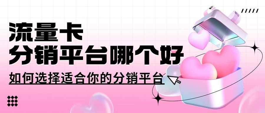 流量卡分销平台哪个好？如何选择适合你的分销平台？-1