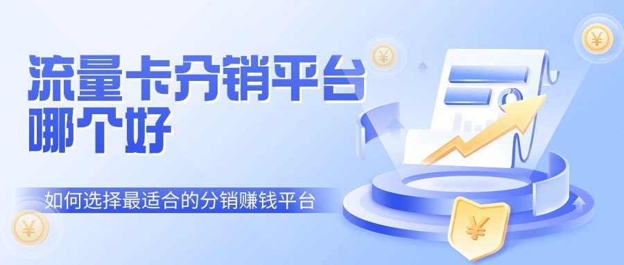流量卡分销平台哪个好？如何选择最适合的分销赚钱平台？-1