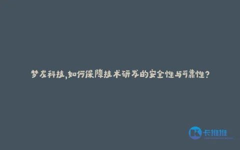 梦龙科技,如何保障技术研发的安全性与可靠性?