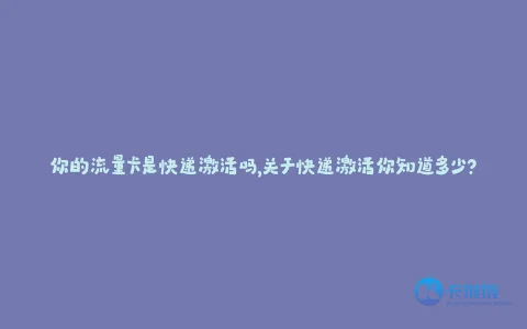 你的流量卡是快递激活吗,关于快递激活你知道多少?