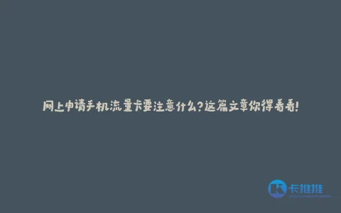 网上申请手机流量卡要注意什么?这篇文章你得看看!