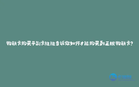 物联卡购买平台|卡推推告诉你如何才能购买到正规物联卡?