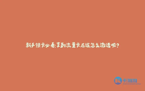 新手领卡必看:拿到流量卡后该怎么激活呢?