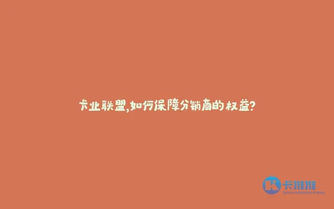 卡业联盟,如何保障分销商的权益?