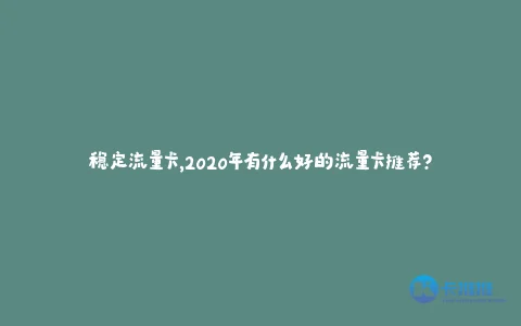 稳定流量卡,2020年有什么好的流量卡推荐?