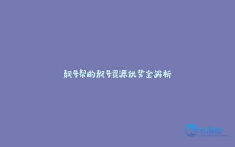 靓号帮的靓号资源优势全解析