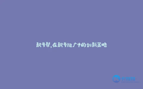 靓号帮,在靓号推广中的创新策略